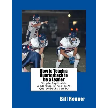 How to Teach a Quarterback to be a Leader: An Easy to Understand and Implement System to Insure Your Quarterback Can Lead His Teammates
