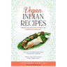 Vegan Indian Recipes for Health, Wellness, Weight Loss, Happiness & Longevity: Over 100 of My Indian Family's Secret Vegan Recipes Cookbook Chutney, N