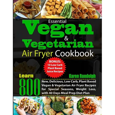 Essential Vegan & Vegetarian Air Fryer Cookbook: Learn 800 New, Delicious, Low Carb, Plant Based Vegan & Vegetarian Air Fryer Recipes for Special Seas