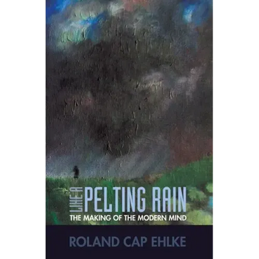 Like a Pelting Rain: The Making of the Modern Mind