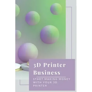 3D Printer Business: Start Making Money With Your 3D Printer: Business Using 3D Printer