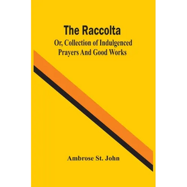 The Raccolta; Or, Collection Of Indulgenced Prayers And Good Works