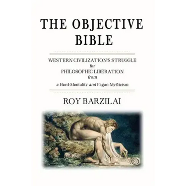 The Objective Bible: WESTERN CIVILIZATION'S STRUGGLE for PHILOSOPHIC LIBERATION from a Herd-Mentality and Pagan Mysticism