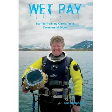 Wet Pay: Stories from My Career as a Commercial Diver