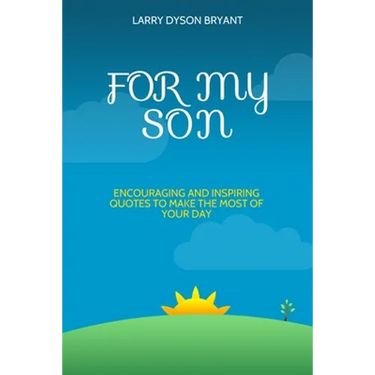 For My Son: Encouraging and Inspiring Quotes to Make the Most of Your Day