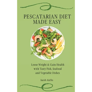 Pescatarian Diet Made Easy: Loose Weight & Gain Health with Tasty Fish, Seafood and Vegetable Dishes