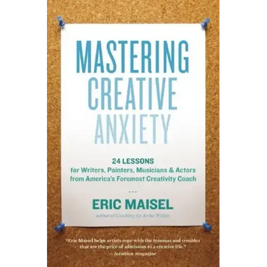 Mastering Creative Anxiety: 24 Lessons for Writers, Painters, Musicians & Actors from America's Foremost Creativity Coach