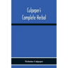 Culpeper'S Complete Herbal: Consisting Of A Comprehensive Description Of Nearly All Herbs With Their Medicinal Properties And Directions For Compo