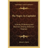 The Negro as Capitalist: A Study of Banking and Business Among American Negroes