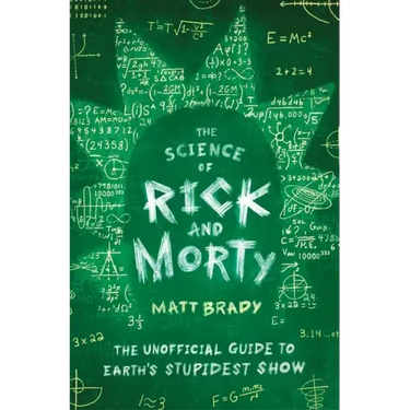The Science of Rick and Morty: The Unofficial Guide to Earth's Stupidest Show