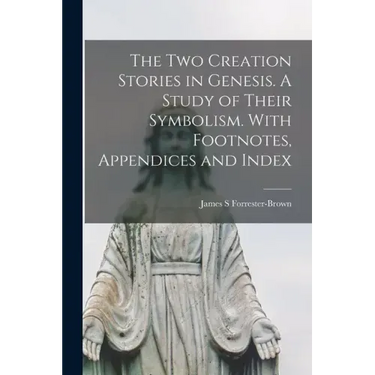 The Two Creation Stories in Genesis. A Study of Their Symbolism. With Footnotes, Appendices and Index