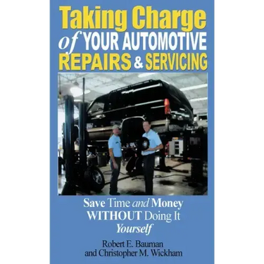 Taking Charge of Your Automotive Repairs and Servicing: Learning to Save Time and Money Getting It Done Right the First Time Without Doing It Yourself