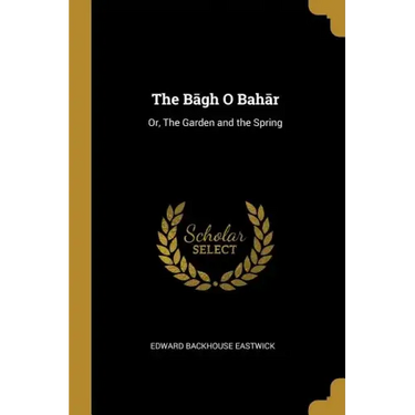 The Bāgh O Bahār: Or, The Garden and the Spring