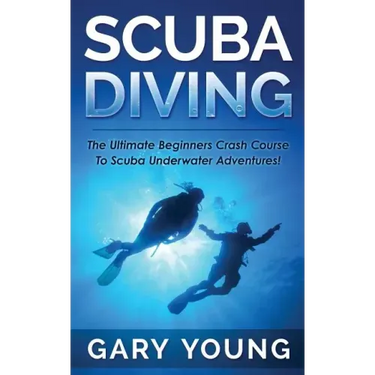 Scuba Diving: The Ultimate Beginners Crash Course To Scuba Underwater Adventures!