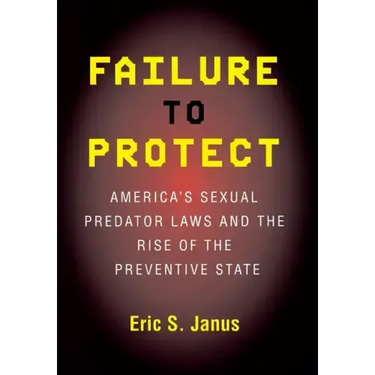 Failure to Protect: America's Sexual Predator Laws and the Rise of the Preventive State
