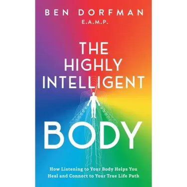 The Highly Intelligent Body: How Listening to Your Body Helps You Heal and Connect to Your True Life Path