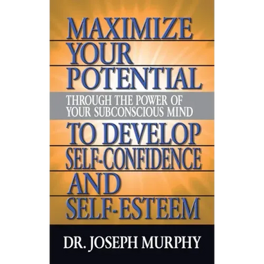 Maximize Your Potential Through the Power of Your Subconscious Mind to Develop Self Confidence and Self Esteem