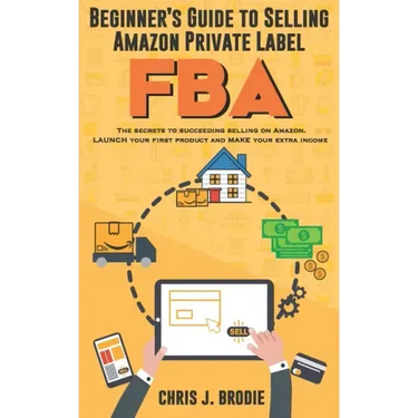 Beginner's Guide to Selling Amazon Private Label FBA: Create successful E-Commerce business LAUNCH your first product and make Extra passive Income