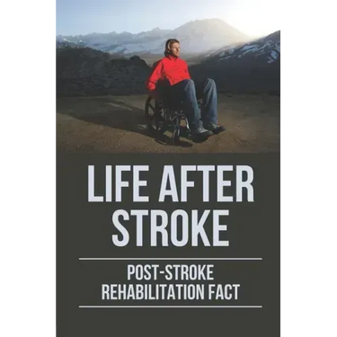Life After Stroke: Post-Stroke Rehabilitation Fact: Overcome Paralyzing Stroke