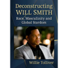 Deconstructing Will Smith: Race, Masculinity and Global Stardom