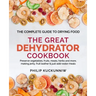THE GREAT DEHYDRATOR COOKBOOK - Preserve vegetables, fruits, meats, herbs and more, making jerky, fruit leather & just-add-water meals: The Complete G