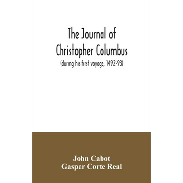 The journal of Christopher Columbus (during his first voyage, 1492-93) and documents relating to the voyages of John Cabot and Gaspar Corte Real