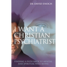 I Want a Christian Psychiatrist: Finding a Path Back to Mental and Spiritual Well-Being