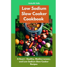 Low Sodium Slow Cooker Cookbook: A Heart - Healthy, Mediterranean, and Low Sodium Slow Cooker Recipes