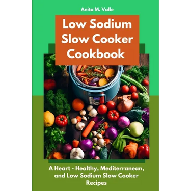 Low Sodium Slow Cooker Cookbook: A Heart - Healthy, Mediterranean, and Low Sodium Slow Cooker Recipes