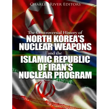 The Controversial History of North Korea's Nuclear Weapons and the Islamic Republic of Iran's Nuclear Program
