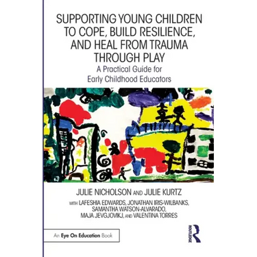 Supporting Young Children to Cope, Build Resilience, and Heal from Trauma through Play: A Practical Guide for Early Childhood Educators