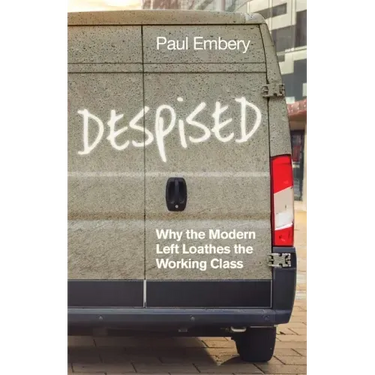 Despised: Why the Modern Left Loathes the Working Class