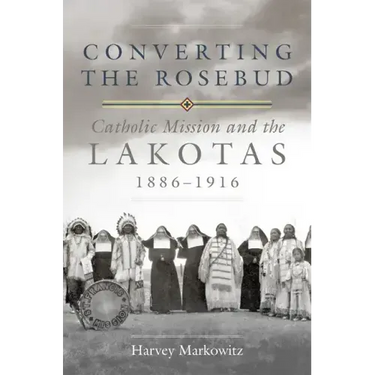 Converting the Rosebud, Volume 277: Catholic Mission and the Lakotas, 1886-1916