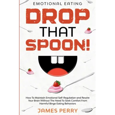 Emotional Eating: DROP THAT SPOON! - How To Maintain Emotional Self-Regulation and Rewire Your Brain Without The Need To Seek Comfort Fr