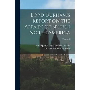 Lord Durham's Report on the Affairs of British North America; Volume 2