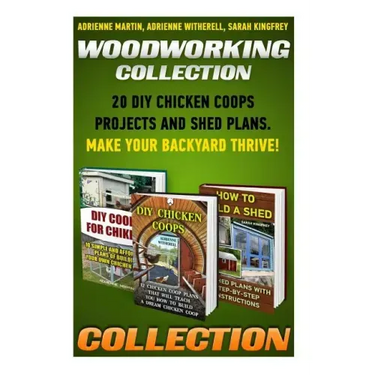 Woodworking Collection: 20 DIY Chicken Coops Projects And Shed Plans. Make Your Backyard Thrive!: (Backyard Chickens for Beginners, Building I