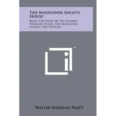 The Mayflower Society House: Being the Story of the Edward Winslow House, the Mayflower Society, the Pilgrims