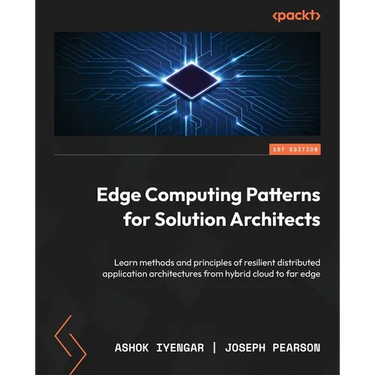 Edge Computing Patterns for Solution Architects: Learn methods and principles of resilient distributed application architectures from hybrid cloud to