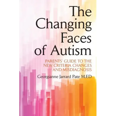 The Changing Faces of Autism: Parents' Guide To the New Criteria Changes and Misdiagnosis