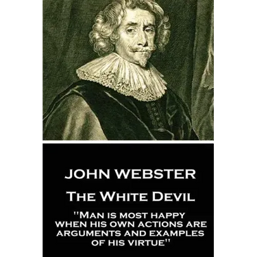 John Webster - The White Devil: "Man is most happy, when his own actions are arguments and examples of his virtue"
