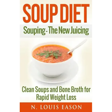 Soup Diet: Souping: The New Juicing - Clean Soups and Bone Broth for Rapid Weight Loss