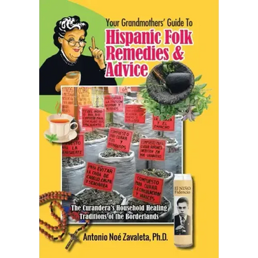 Your Grandmothers' Guide to Hispanic Folk Remedies & Advice: The Curandera's Household Healing Traditions of the Borderlands