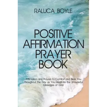 Positive Affirmation Prayer Book: Affirmation and Prayers to Comfort and Bless You throughout the Day as You Meditate the Wonderful Messages of God