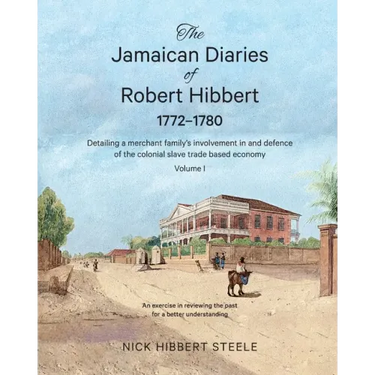The Jamaican Diaries of Robert Hibbert 1772-1780: Detailing a merchant family's involvement in and defence of the colonial slave trade based economy