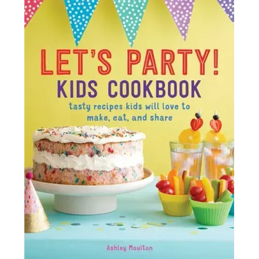 Let's Party! Kids Cookbook: Tasty Recipes Kids Will Love to Make, Eat, and Share