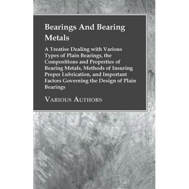 Bearings And Bearing Metals: A Treatise Dealing with Various Types of Plain Bearings, the Compositions and Properties of Bearing Metals, Methods of
