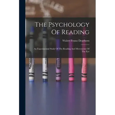 The Psychology Of Reading: An Experimental Study Of The Reading And Movements Of The Eye