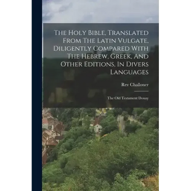 The Holy Bible, Translated From The Latin Vulgate, Diligently Compared With The Hebrew, Greek, And Other Editions, In Divers Languages: The Old Testam