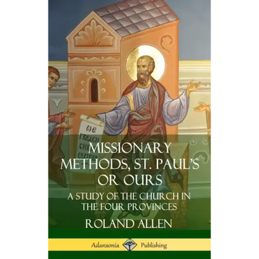 Missionary Methods, St. Paul's or Ours: A Study of the Church in the Four Provinces (Hardcover)