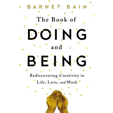 The Book of Doing and Being: Rediscovering Creativity in Life, Love, and Work